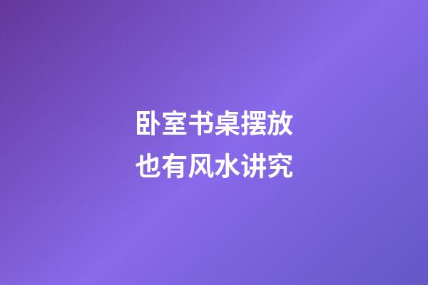卧室书桌摆放也有风水讲究