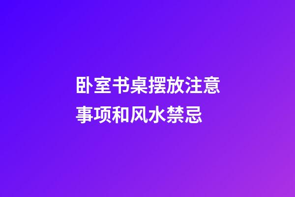 卧室书桌摆放注意事项和风水禁忌