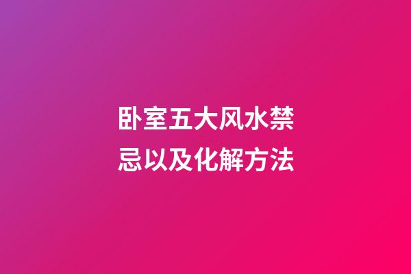 卧室五大风水禁忌以及化解方法