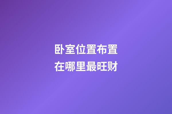 卧室位置布置在哪里最旺财