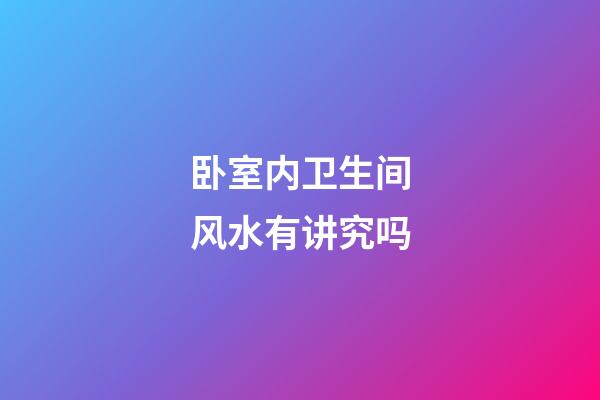卧室内卫生间风水有讲究吗
