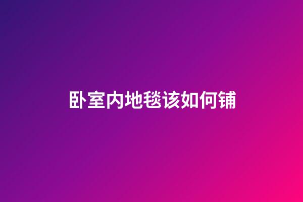 卧室内地毯该如何铺