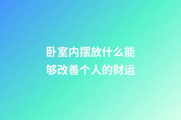 卧室内摆放什么能够改善个人的财运