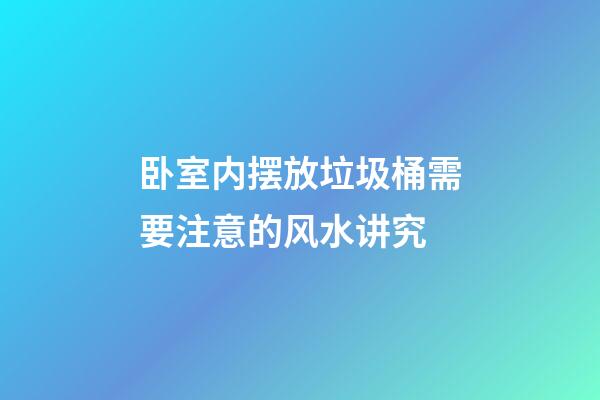卧室内摆放垃圾桶需要注意的风水讲究
