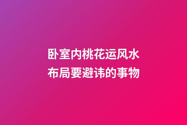 卧室内桃花运风水布局要避讳的事物