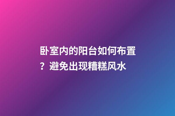 卧室内的阳台如何布置？避免出现糟糕风水