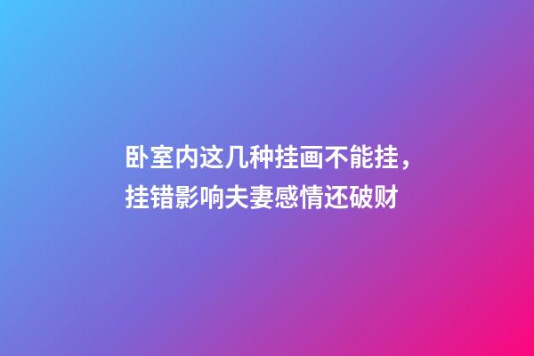 卧室内这几种挂画不能挂，挂错影响夫妻感情还破财