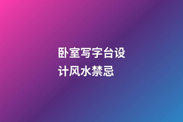 卧室写字台设计风水禁忌