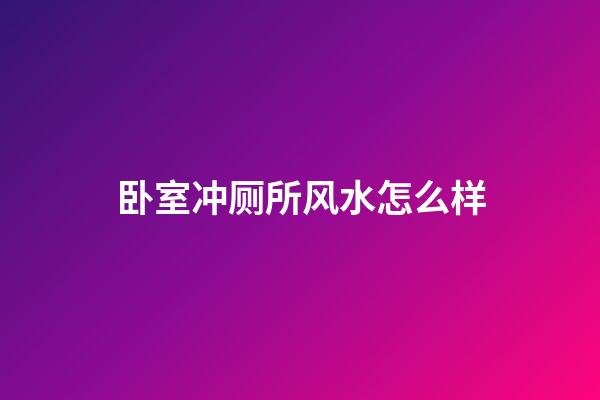卧室冲厕所风水怎么样