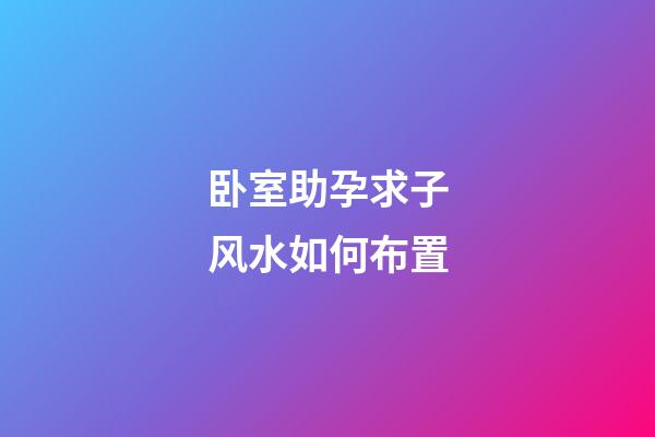 卧室助孕求子风水如何布置