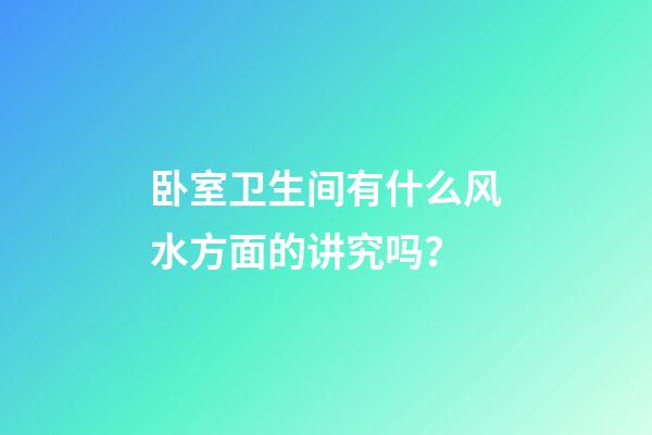 卧室卫生间有什么风水方面的讲究吗？