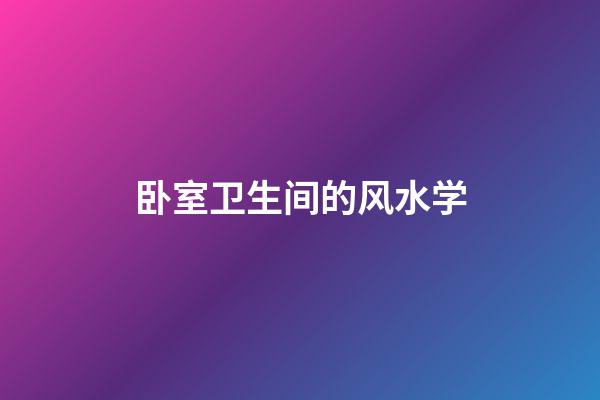 卧室卫生间的风水学