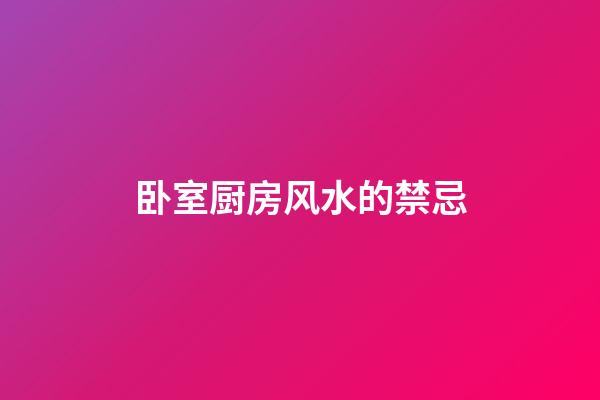 卧室厨房风水的禁忌