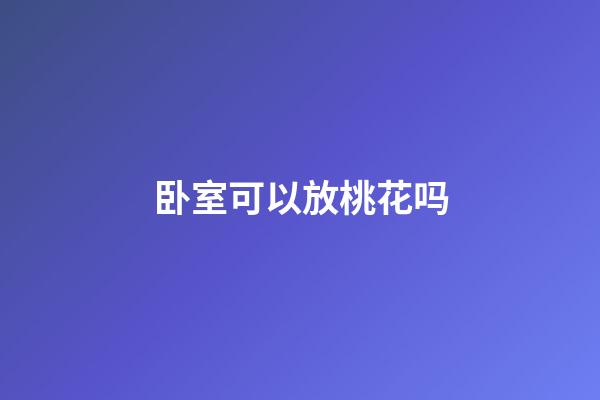 卧室可以放桃花吗