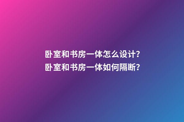 卧室和书房一体怎么设计？卧室和书房一体如何隔断？