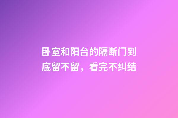 卧室和阳台的隔断门到底留不留，看完不纠结