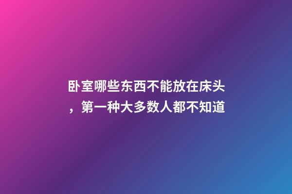 卧室哪些东西不能放在床头，第一种大多数人都不知道