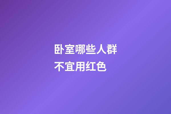 卧室哪些人群不宜用红色