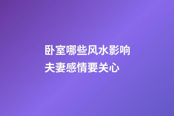 卧室哪些风水影响夫妻感情要关心