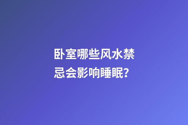 卧室哪些风水禁忌会影响睡眠？