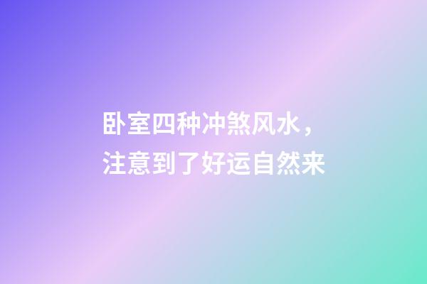 卧室四种冲煞风水，注意到了好运自然来