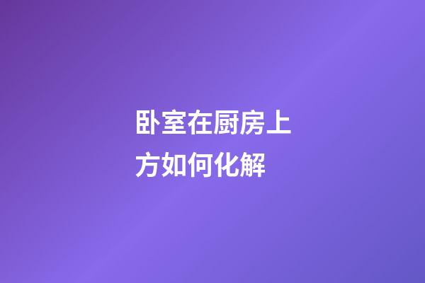 卧室在厨房上方如何化解