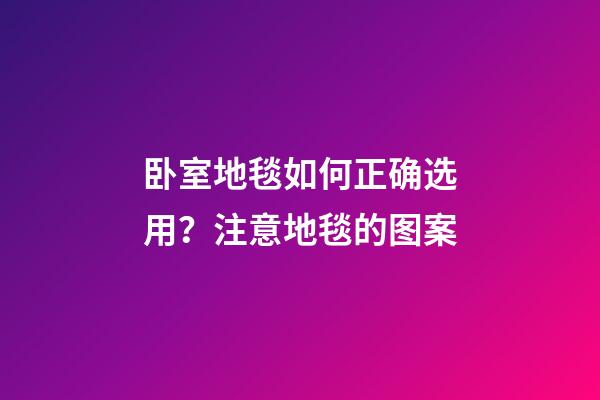 卧室地毯如何正确选用？注意地毯的图案