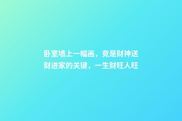卧室墙上一幅画，竟是财神送财进家的关键，一生财旺人旺