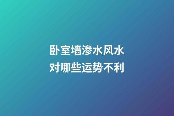 卧室墙渗水风水对哪些运势不利
