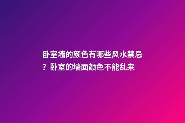 卧室墙的颜色有哪些风水禁忌？卧室的墙面颜色不能乱来