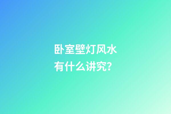 卧室壁灯风水有什么讲究？