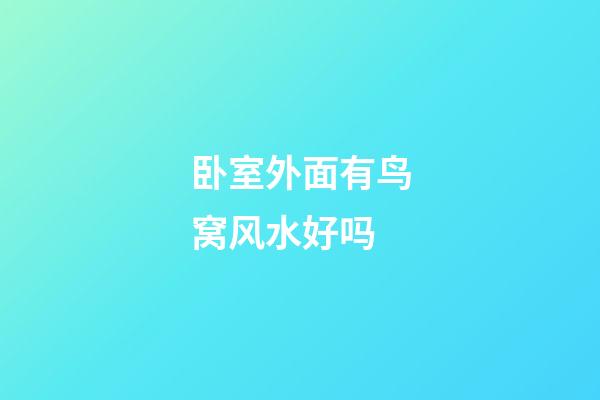 卧室外面有鸟窝风水好吗