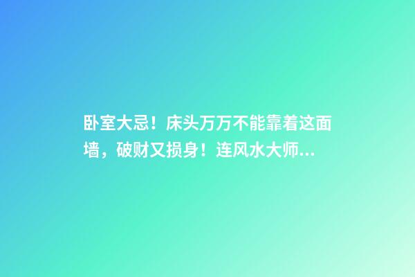 卧室大忌！床头万万不能靠着这面墙，破财又损身！连风水大师都怕