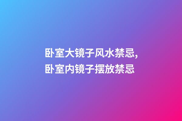 卧室大镜子风水禁忌,卧室内镜子摆放禁忌
