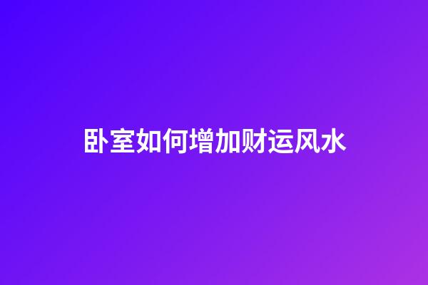 卧室如何增加财运风水