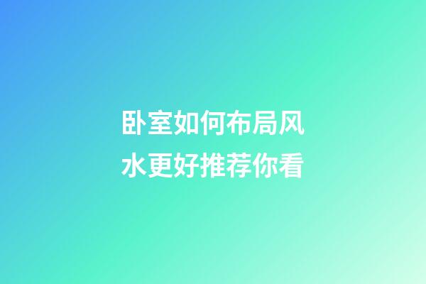 卧室如何布局风水更好推荐你看