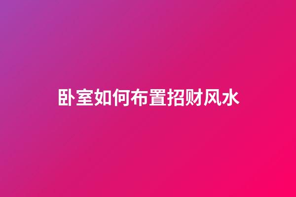 卧室如何布置招财风水