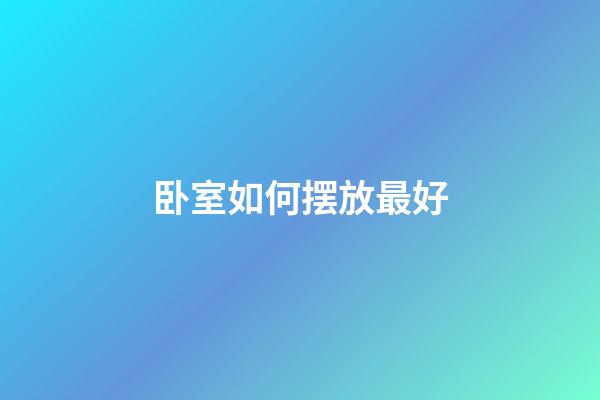 卧室如何摆放最好