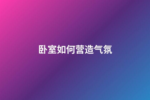 卧室如何营造气氛