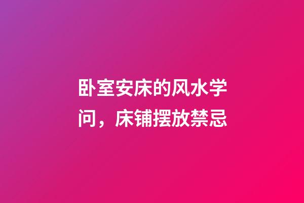 卧室安床的风水学问，床铺摆放禁忌