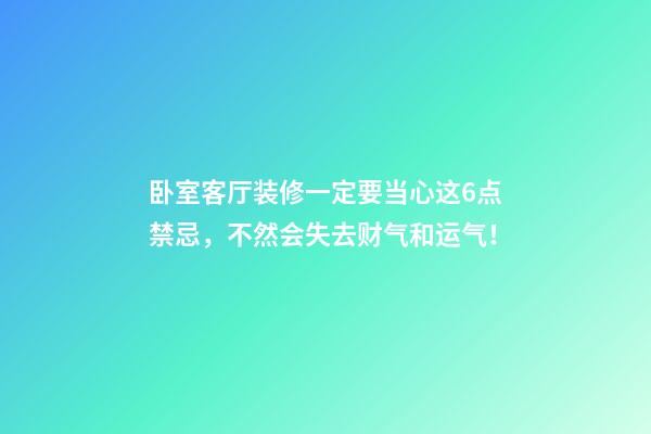 卧室客厅装修一定要当心这6点禁忌，不然会失去财气和运气！