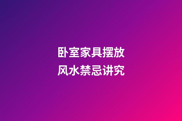卧室家具摆放风水禁忌讲究