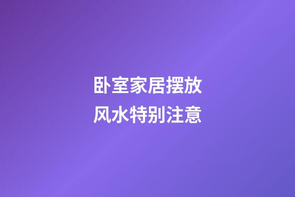 卧室家居摆放风水特别注意