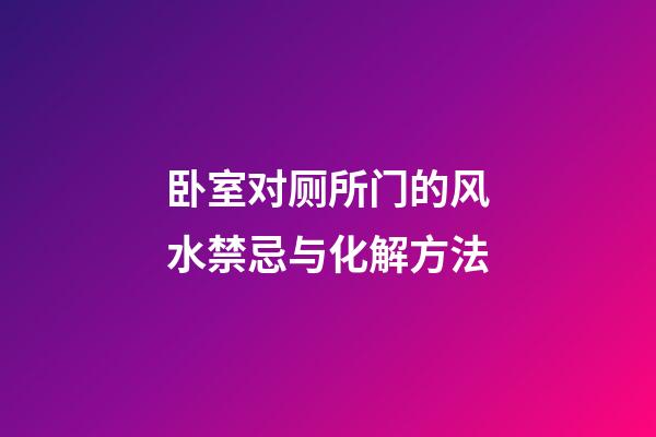 卧室对厕所门的风水禁忌与化解方法