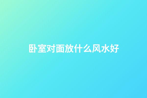 卧室对面放什么风水好