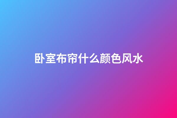 卧室布帘什么颜色风水