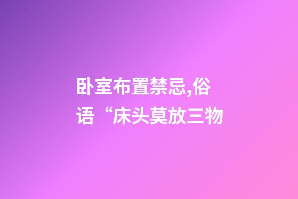 卧室布置禁忌,俗语“床头莫放三物-第1张-观点-玄机派