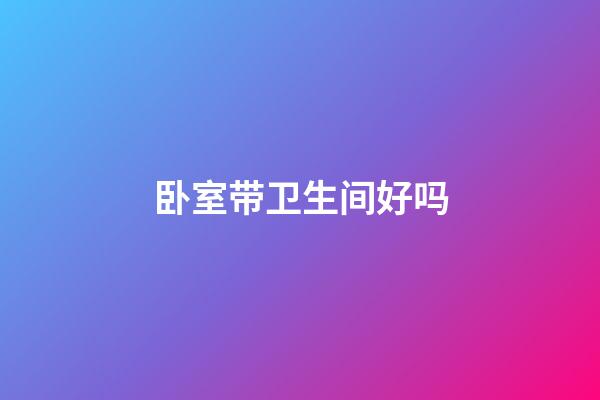 卧室带卫生间好吗