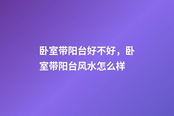 卧室带阳台好不好，卧室带阳台风水怎么样