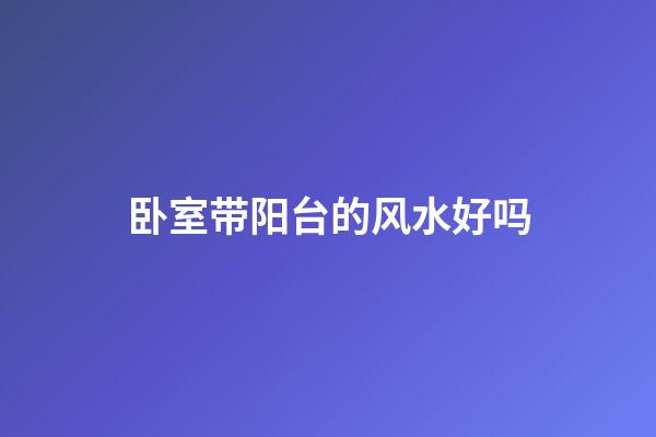 卧室带阳台的风水好吗